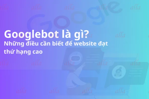 Googlebot là gì? Những điều cần biết để website đạt thứ hạng cao